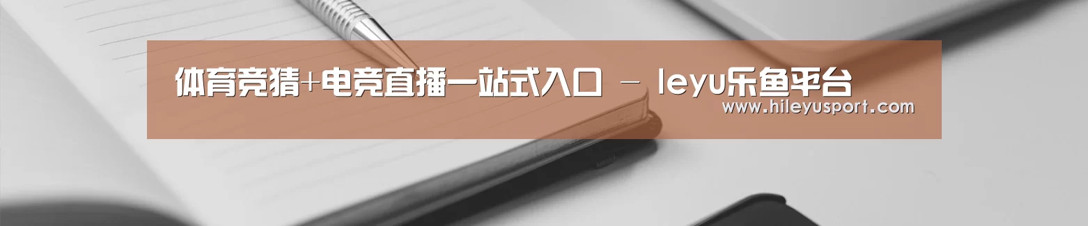 体育竞猜+电竞直播一站式入口 - leyu乐鱼平台