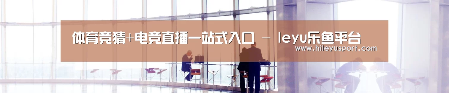 体育竞猜+电竞直播一站式入口 - leyu乐鱼平台
