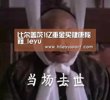 比尔盖茨1亿重金买健康秘籍_leyu(图3) 比尔盖茨1亿重金买健康秘籍_leyu(图3)