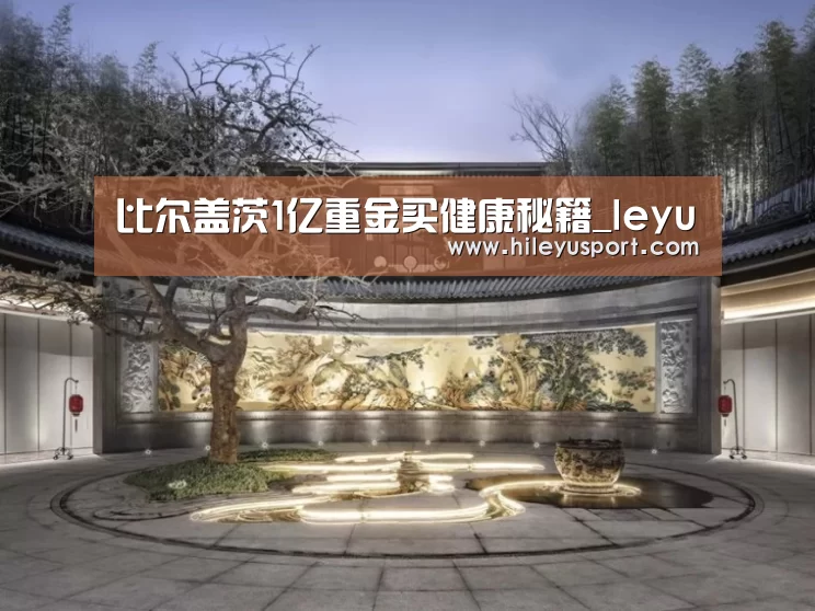 比尔盖茨1亿重金买健康秘籍_leyu(图4) 乐鱼平台