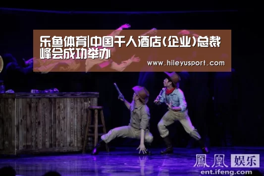 乐鱼体育|中国千人酒店(企业)总裁峰会成功举办(图4) 乐鱼平台