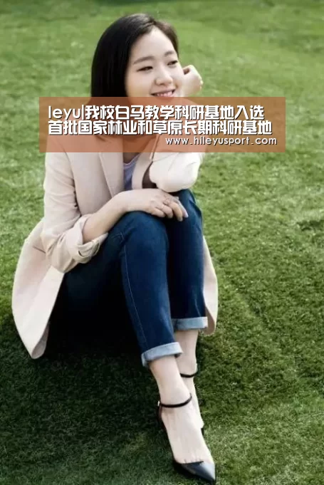 leyu|我校白马教学科研基地入选首批国家林业和草原长期科研基地(图1) 乐鱼体育