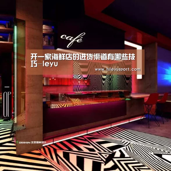 开一家海鲜店的进货渠道有哪些技巧-leyu(图1) 开一家海鲜店的进货渠道有哪些技巧-leyu(图1)