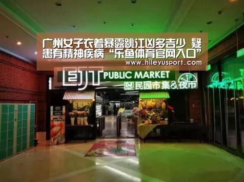广州女子衣着暴露跳江凶多吉少 疑患有精神疾病“乐鱼体育官网入口”(图1) 乐鱼体育