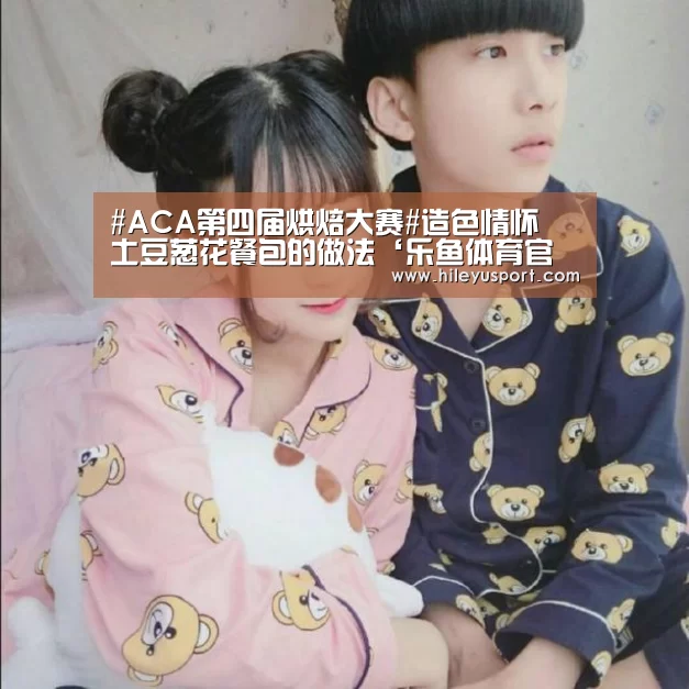 #ACA第四届烘焙大赛#造色情怀 土豆葱花餐包的做法‘乐鱼体育官网入口’(图1) 乐鱼平台
