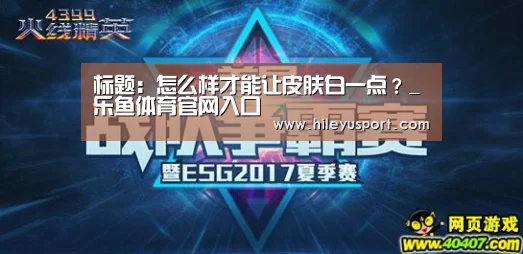 标题:怎么样才能让皮肤白一点?_乐鱼体育官网入口(图1) 乐鱼体育官网入口