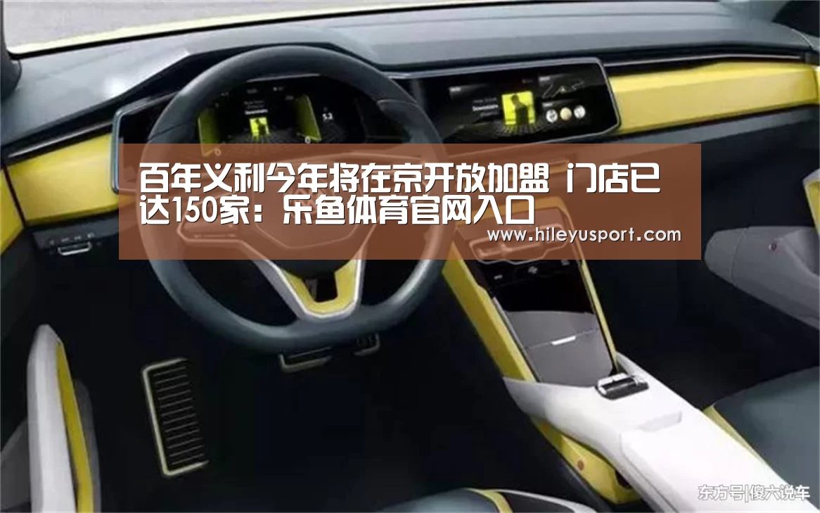 百年义利今年将在京开放加盟 门店已达150家:乐鱼体育官网入口(图2) 乐鱼体育