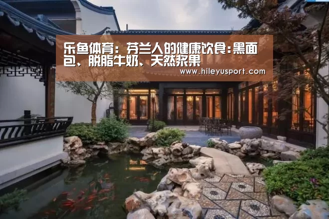 乐鱼体育:芬兰人的健康饮食:黑面包、脱脂牛奶、天然浆果(图2) 乐鱼体育